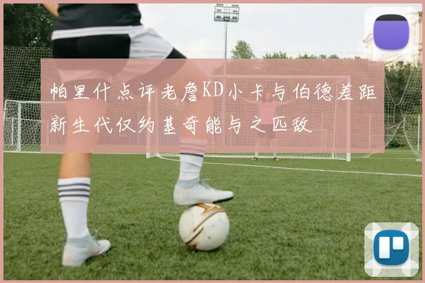 帕里什点评老詹KD小卡与伯德差距新生代仅约基奇能与之匹敌