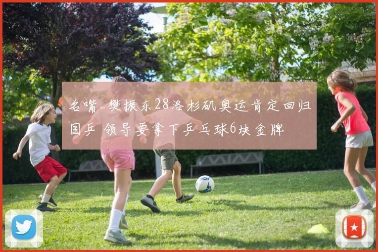 名嘴_樊振东28洛杉矶奥运肯定回归国乒 领导要拿下乒乓球6块金牌