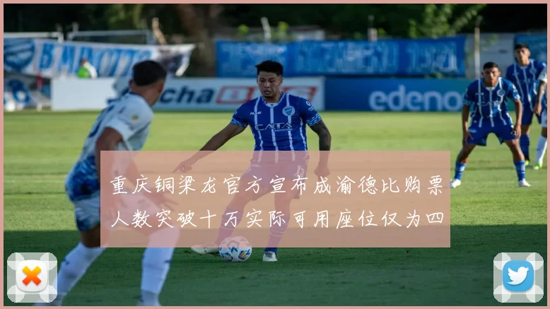 重庆铜梁龙官方宣布成渝德比购票人数突破十万实际可用座位仅为四万八千