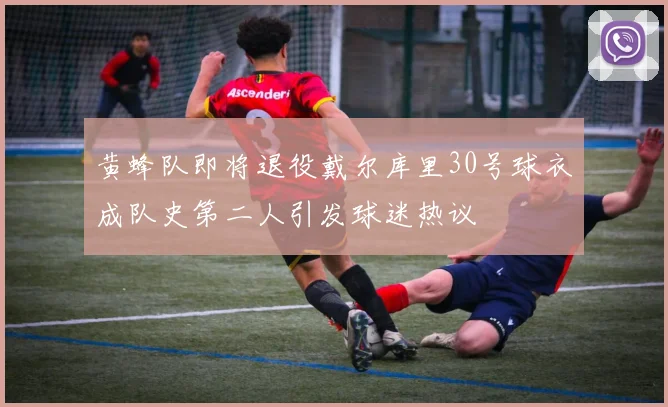 黄蜂队即将退役戴尔库里30号球衣成队史第二人引发球迷热议