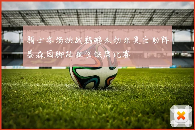 骑士客场挑战鹈鹕米切尔复出助阵泰森因脚趾扭伤缺席比赛
