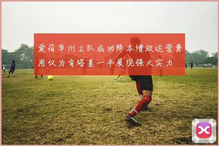爱荷华州立队成功降本增效运营费用仅为肯塔基一半展现强大实力