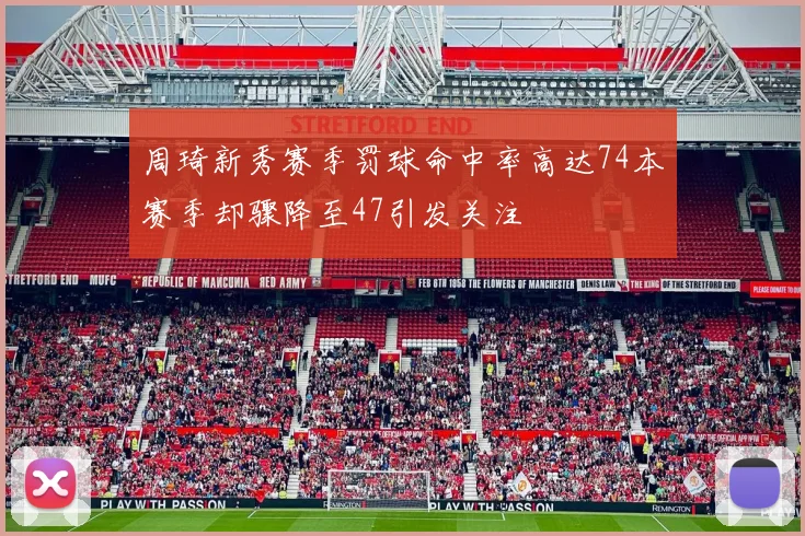 周琦新秀赛季罚球命中率高达74本赛季却骤降至47引发关注