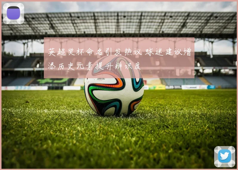 英超奖杯命名引发热议 球迷建议增添历史元素提升辨识度