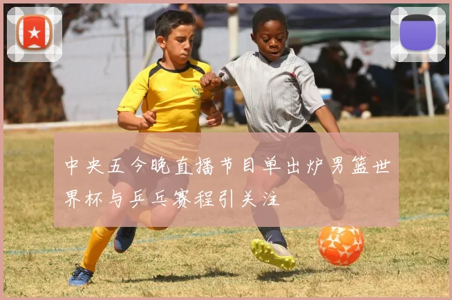 中央五今晚直播节目单出炉男篮世界杯与乒乓赛程引关注