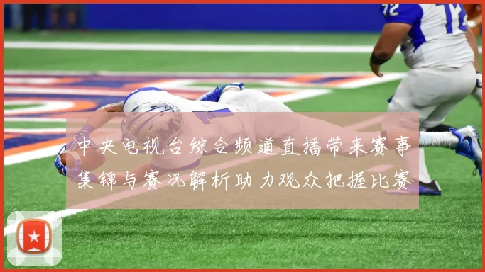 中央电视台综合频道直播带来赛事集锦与赛况解析助力观众把握比赛看点