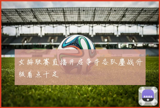 女排联赛直播开启争夺各队鏖战升级看点十足